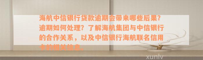 海航中信银行贷款逾期会带来哪些后果？逾期如何处理？了解海航集团与中信银行的合作关系，以及中信银行海航联名信用卡的相关信息。