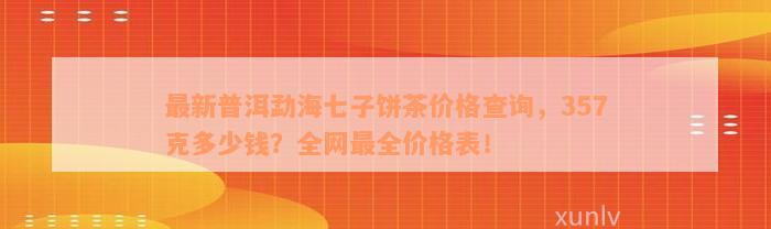 最新普洱勐海七子饼茶价格查询，357克多少钱？全网最全价格表！