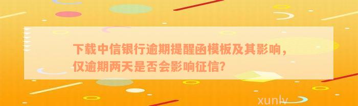 下载中信银行逾期提醒函模板及其影响，仅逾期两天是否会影响征信？