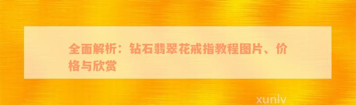 全面解析：钻石翡翠花戒指教程图片、价格与欣赏