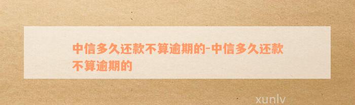 中信多久还款不算逾期的-中信多久还款不算逾期的