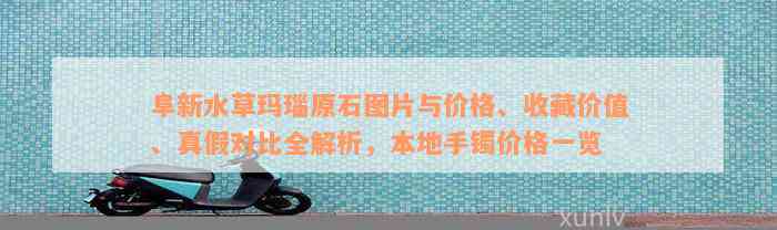 阜新水草玛瑙原石图片与价格、收藏价值、真假对比全解析，本地手镯价格一览