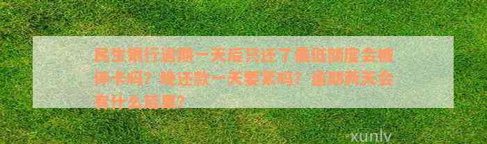 民生银行逾期一天后只还了最低额度会被停卡吗？晚还款一天要紧吗？逾期两天会有什么后果？