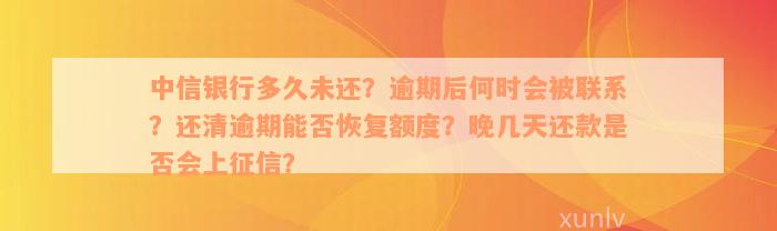 中信银行多久未还？逾期后何时会被联系？还清逾期能否恢复额度？晚几天还款是否会上征信？