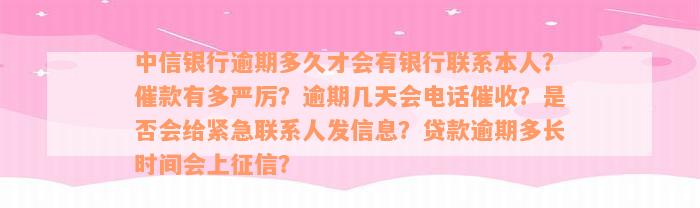 中信银行逾期多久才会有银行联系本人？催款有多严厉？逾期几天会电话催收？是否会给紧急联系人发信息？贷款逾期多长时间会上征信？