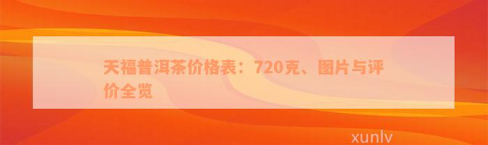 天福普洱茶价格表：720克、图片与评价全览