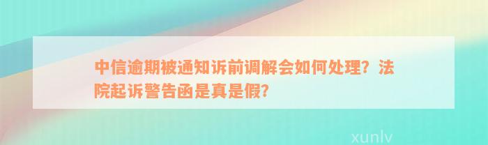 中信逾期被通知诉前调解会如何处理？法院起诉警告函是真是假？