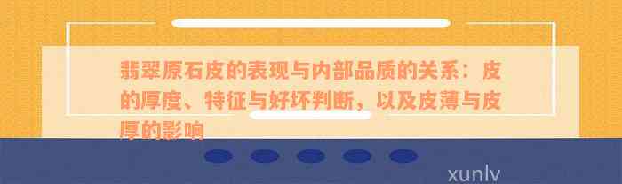 翡翠原石皮的表现与内部品质的关系：皮的厚度、特征与好坏判断，以及皮薄与皮厚的影响