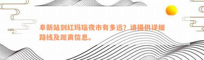 阜新站到红玛瑙夜市有多远？请提供详细路线及距离信息。