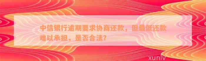 中信银行逾期要求协商还款，但最低还款难以承担，是否合法？