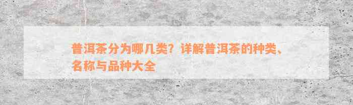 普洱茶分为哪几类？详解普洱茶的种类、名称与品种大全