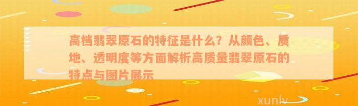 高档翡翠原石的特征是什么？从颜色、质地、透明度等方面解析高质量翡翠原石的特点与图片展示