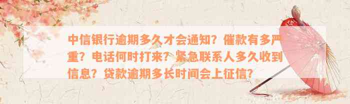 中信银行逾期多久才会通知？催款有多严重？电话何时打来？紧急联系人多久收到信息？贷款逾期多长时间会上征信？