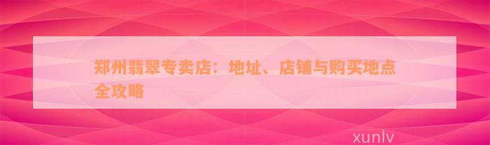 郑州翡翠专卖店：地址、店铺与购买地点全攻略