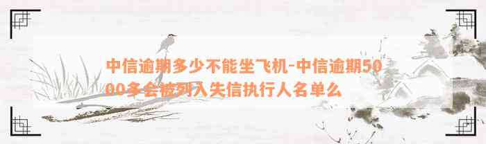 中信逾期多少不能坐飞机-中信逾期5000多会被列入失信执行人名单么