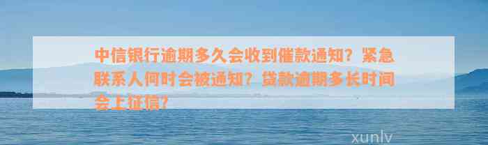 中信银行逾期多久会收到催款通知？紧急联系人何时会被通知？贷款逾期多长时间会上征信？