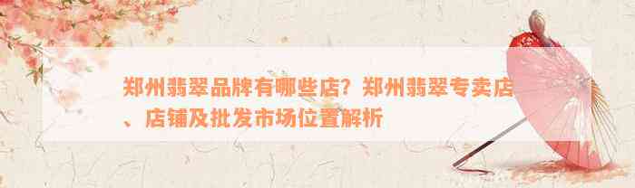 郑州翡翠品牌有哪些店？郑州翡翠专卖店、店铺及批发市场位置解析