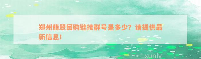 郑州翡翠团购链接群号是多少？请提供最新信息！