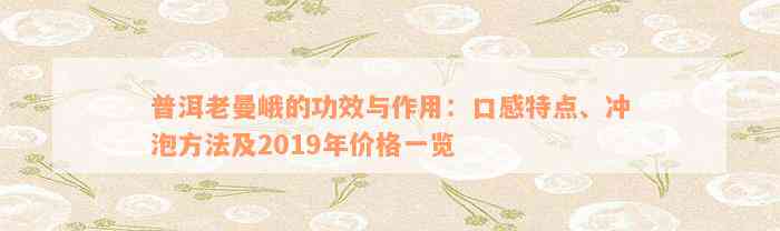 普洱老曼峨的功效与作用：口感特点、冲泡方法及2019年价格一览