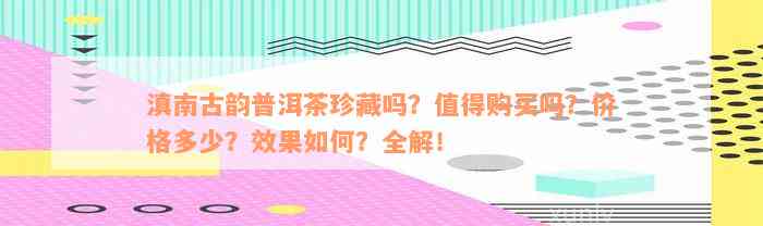 滇南古韵普洱茶珍藏吗？值得购买吗？价格多少？效果如何？全解！