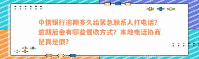 中信银行逾期多久给紧急联系人打电话？逾期后会有哪些催收方式？本地电话协商是真是假？