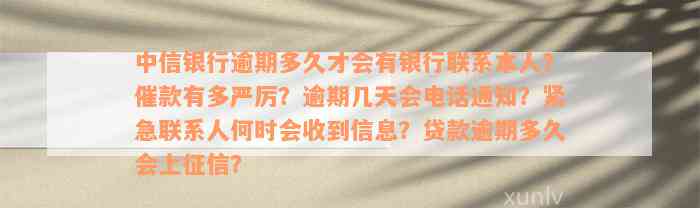 中信银行逾期多久才会有银行联系本人？催款有多严厉？逾期几天会电话通知？紧急联系人何时会收到信息？贷款逾期多久会上征信？