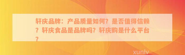 轩庆品牌：产品质量如何？是否值得信赖？轩庆食品是品牌吗？轩庆购是什么平台？