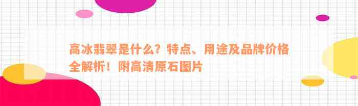 高冰翡翠是什么？特点、用途及品牌价格全解析！附高清原石图片