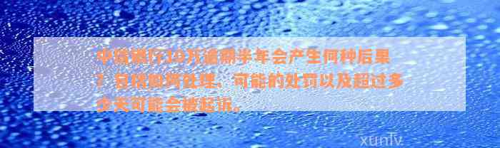 中信银行10万逾期半年会产生何种后果？包括如何处理、可能的处罚以及超过多少天可能会被起诉。