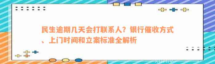 民生逾期几天会打联系人？银行催收方式、上门时间和立案标准全解析