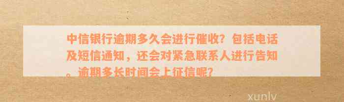 中信银行逾期多久会进行催收？包括电话及短信通知，还会对紧急联系人进行告知。逾期多长时间会上征信呢？