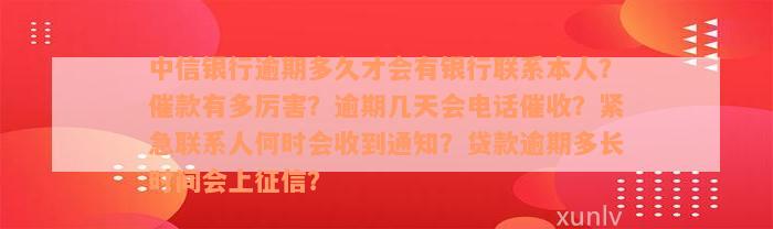 中信银行逾期多久才会有银行联系本人？催款有多厉害？逾期几天会电话催收？紧急联系人何时会收到通知？贷款逾期多长时间会上征信？