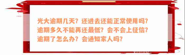 光大逾期几天？还进去还能正常使用吗？逾期多久不能再还最低？会不会上征信？逾期了怎么办？会通知家人吗？