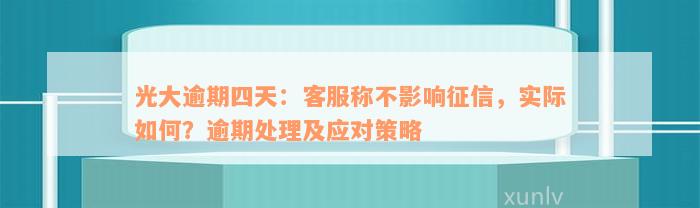 光大逾期四天：客服称不影响征信，实际如何？逾期处理及应对策略