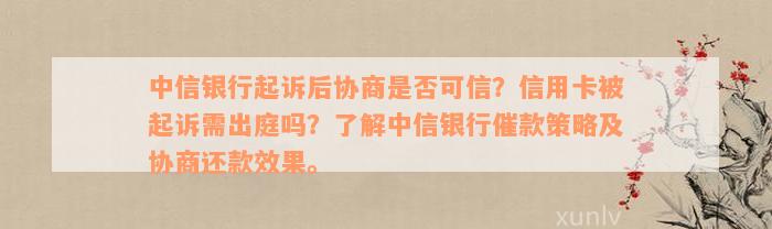 中信银行起诉后协商是否可信？信用卡被起诉需出庭吗？了解中信银行催款策略及协商还款效果。