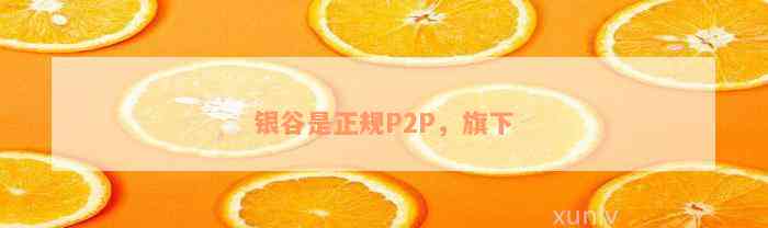 银谷是正规P2P，旗下