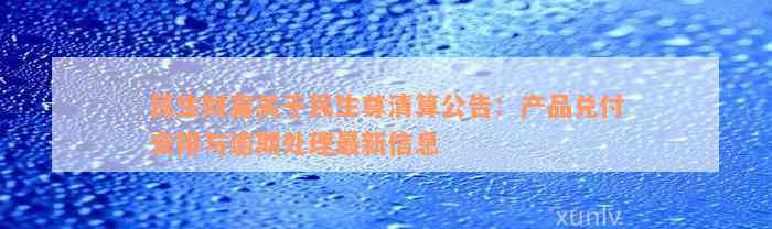 民生财富关于民生尊清算公告：产品兑付安排与逾期处理最新信息