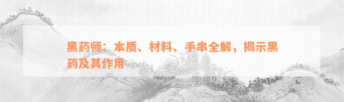 黑药师：本质、材料、手串全解，揭示黑药及其作用