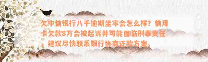 欠中信银行八千逾期坐牢会怎么样？信用卡欠款8万会被起诉并可能面临刑事责任，建议尽快联系银行协商还款方案。