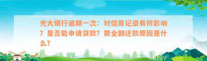 光大银行逾期一次：对信用记录有何影响？是否能申请贷款？需全额还款原因是什么？