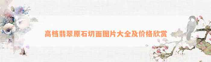 高档翡翠原石切面图片大全及价格欣赏