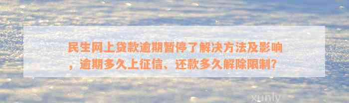 民生网上贷款逾期暂停了解决方法及影响，逾期多久上征信、还款多久解除限制？