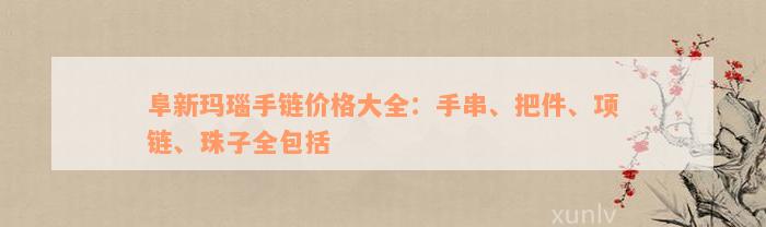 阜新玛瑙手链价格大全：手串、把件、项链、珠子全包括