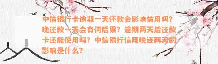 中信银行卡逾期一天还款会影响信用吗？晚还款一天会有何后果？逾期两天后还款卡还能使用吗？中信银行信用晚还两天的影响是什么？