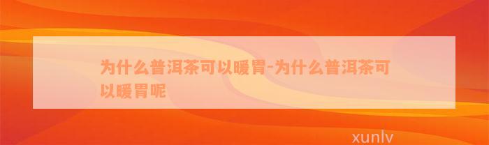 为什么普洱茶可以暖胃-为什么普洱茶可以暖胃呢