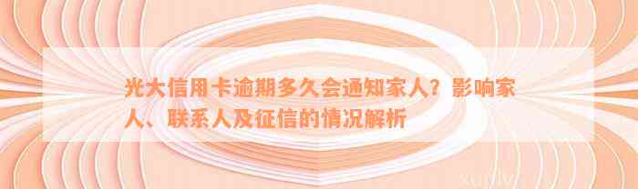 光大信用卡逾期多久会通知家人？影响家人、联系人及征信的情况解析