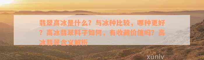 翡翠高冰是什么？与冰种比较，哪种更好？高冰翡翠料子如何，有收藏价值吗？高冰翡翠含义解析