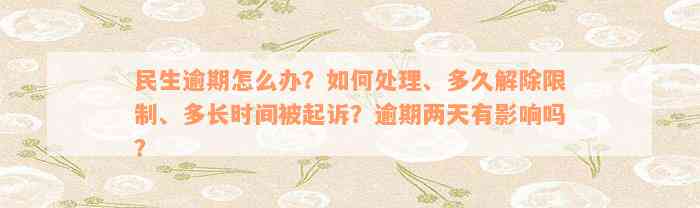 民生逾期怎么办？如何处理、多久解除限制、多长时间被起诉？逾期两天有影响吗？