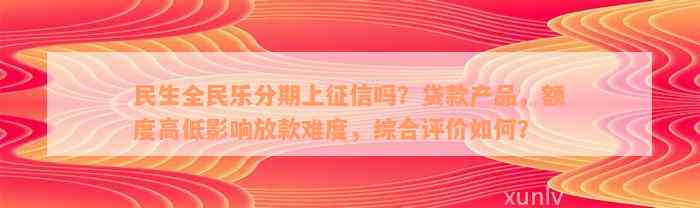 民生全民乐分期上征信吗？贷款产品，额度高低影响放款难度，综合评价如何？