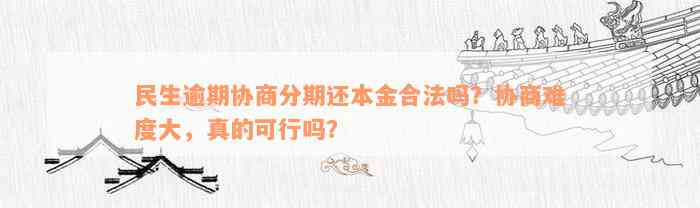 民生逾期协商分期还本金合法吗？协商难度大，真的可行吗？